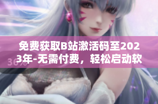 免费获取B站激活码至2023年-无需付费，轻松启动软件使用