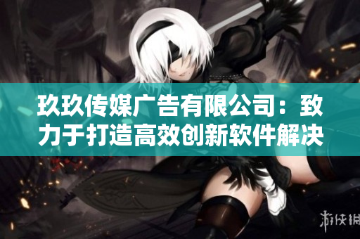 玖玖传媒广告有限公司：致力于打造高效创新软件解决方案