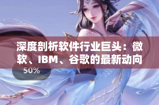 深度剖析软件行业巨头：微软、IBM、谷歌的最新动向与发展方向