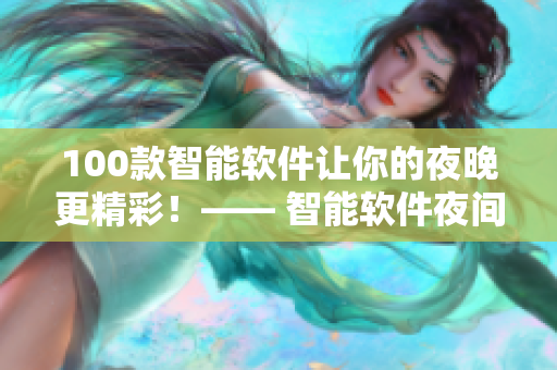 100款智能软件让你的夜晚更精彩！—— 智能软件夜间使用推荐