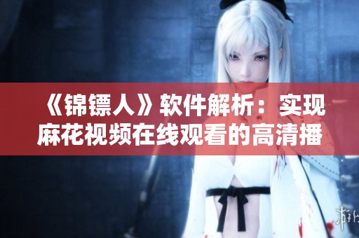 《锦镖人》软件解析：实现麻花视频在线观看的高清播放技巧