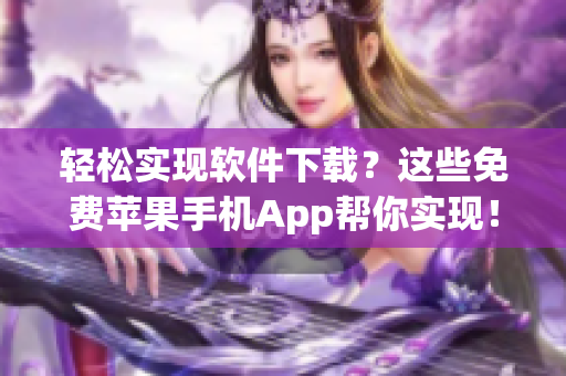轻松实现软件下载？这些免费苹果手机App帮你实现！