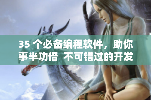 35 个必备编程软件，助你事半功倍  不可错过的开发利器