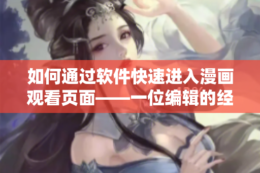 如何通过软件快速进入漫画观看页面——一位编辑的经验分享