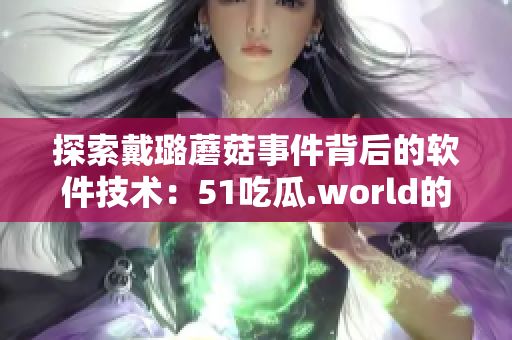 探索戴璐蘑菇事件背后的软件技术：51吃瓜.world的影响及防范措施