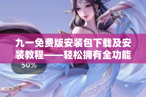 九一免费版安装包下载及安装教程——轻松拥有全功能软件
