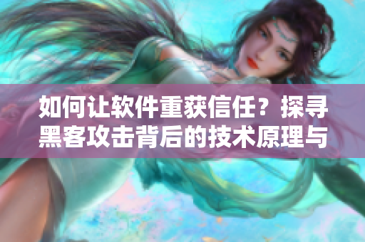 如何让软件重获信任？探寻黑客攻击背后的技术原理与解决方案
