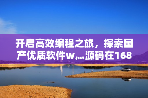 开启高效编程之旅，探索国产优质软件w灬源码在1688的双重保障