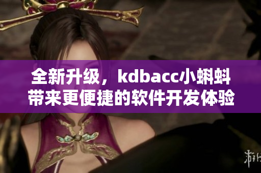 全新升级，kdbacc小蝌蚪带来更便捷的软件开发体验！