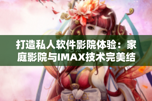 打造私人软件影院体验：家庭影院与IMAX技术完美结合