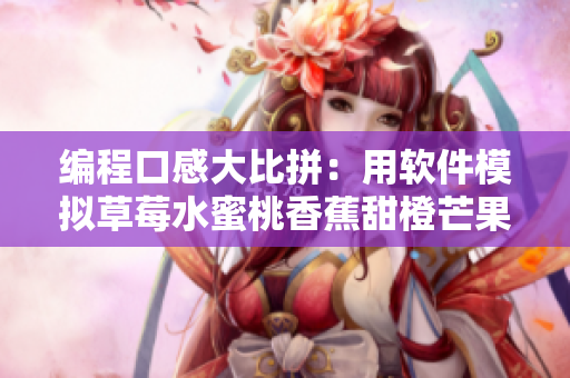 编程口感大比拼：用软件模拟草莓水蜜桃香蕉甜橙芒果的美食体验