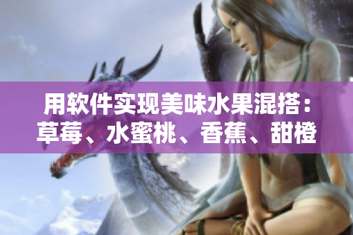 用软件实现美味水果混搭：草莓、水蜜桃、香蕉、甜橙与芒果的完美结合