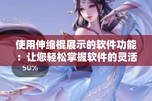 使用伸缩棍展示的软件功能：让您轻松掌握软件的灵活性和适应性