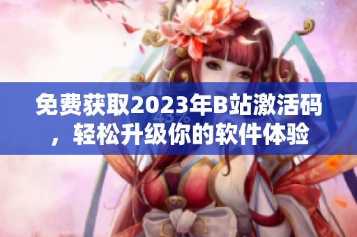 免费获取2023年B站激活码，轻松升级你的软件体验