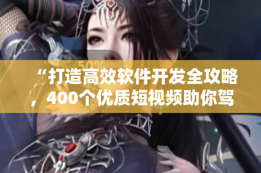 “打造高效软件开发全攻略，400个优质短视频助你驾驭编程世界”