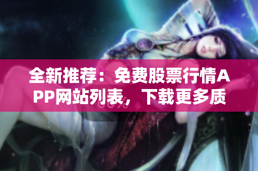 全新推荐：免费股票行情APP网站列表，下载更多质优软件，玩转股市！