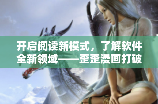 开启阅读新模式，了解软件全新领域——歪歪漫画打破创意软件限制