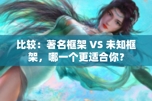 比较：著名框架 VS 未知框架，哪一个更适合你？