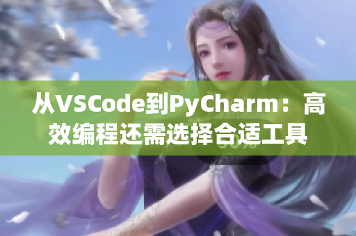 从VSCode到PyCharm：高效编程还需选择合适工具