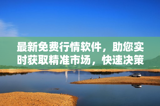 最新免费行情软件，助您实时获取精准市场，快速决策投资