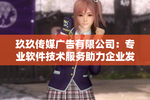 玖玖传媒广告有限公司：专业软件技术服务助力企业发展