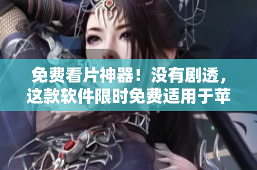 免费看片神器！没有剧透，这款软件限时免费适用于苹果手机！