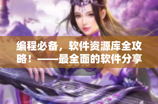 编程必备，软件资源库全攻略！——最全面的软件分享平台汇总！