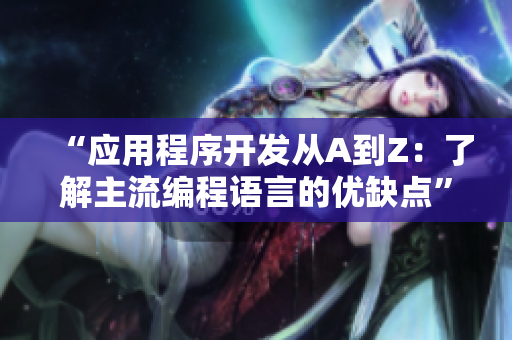 “应用程序开发从A到Z：了解主流编程语言的优缺点”