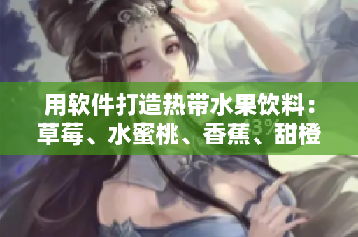 用软件打造热带水果饮料：草莓、水蜜桃、香蕉、甜橙、芒果的完美搭配