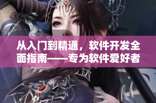 从入门到精通，软件开发全面指南——专为软件爱好者打造的软件教程大全