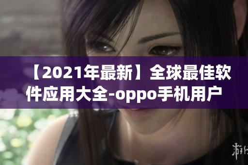 【2021年最新】全球最佳软件应用大全-oppo手机用户不可错过！