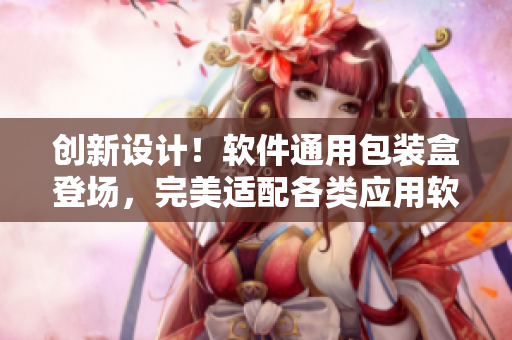 创新设计！软件通用包装盒登场，完美适配各类应用软件