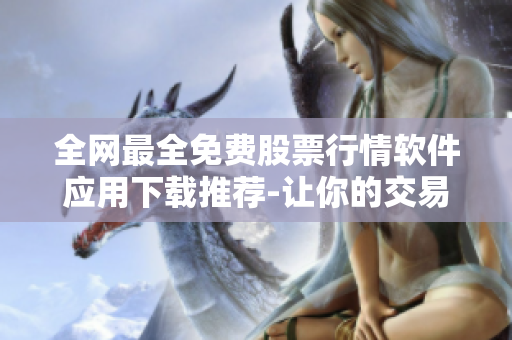 全网最全免费股票行情软件应用下载推荐-让你的交易更便捷！