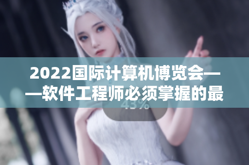 2022国际计算机博览会——软件工程师必须掌握的最新技术与趋势