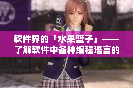 软件界的「水果篮子」——了解软件中各种编程语言的优缺点 软件界的「水果篮子」——了解软件中各种编程语言的优缺点