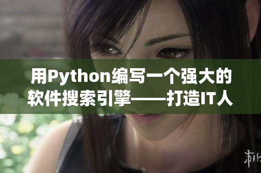 用Python编写一个强大的软件搜索引擎——打造IT人的信息聚合利器！