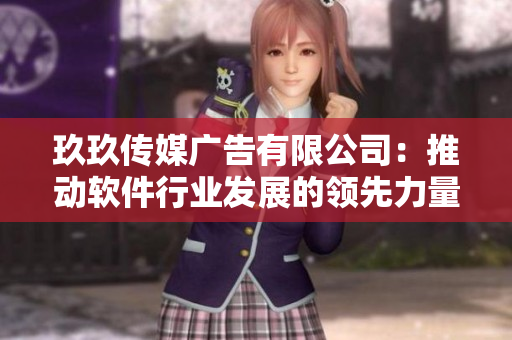 玖玖传媒广告有限公司：推动软件行业发展的领先力量