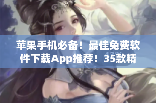 苹果手机必备！最佳免费软件下载App推荐！35款精品应用全解析！