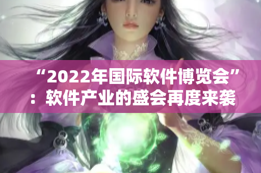 “2022年国际软件博览会”：软件产业的盛会再度来袭！