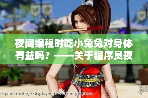 夜间编程时吃小兔兔对身体有益吗？——关于程序员夜宵的健康问题