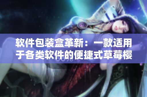 软件包装盒革新：一款适用于各类软件的便捷式草莓樱桃西瓜榴莲通用盒