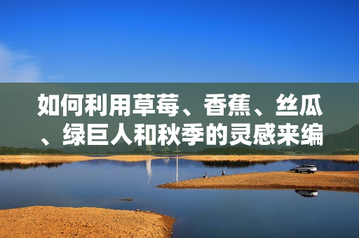 如何利用草莓、香蕉、丝瓜、绿巨人和秋季的灵感来编写高效的软件代码？