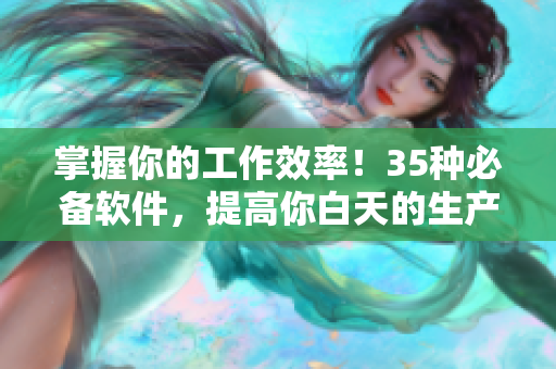 掌握你的工作效率！35种必备软件，提高你白天的生产力