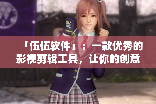 「伍伍软件」：一款优秀的影视剪辑工具，让你的创意无限发挥