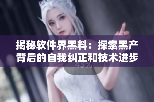 揭秘软件界黑料：探索黑产背后的自我纠正和技术进步