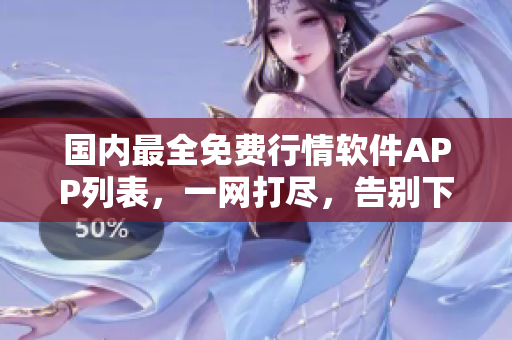 国内最全免费行情软件APP列表，一网打尽，告别下载困难！- 软件推荐