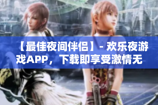 【最佳夜间伴侣】- 欢乐夜游戏APP，下载即享受激情无限！
