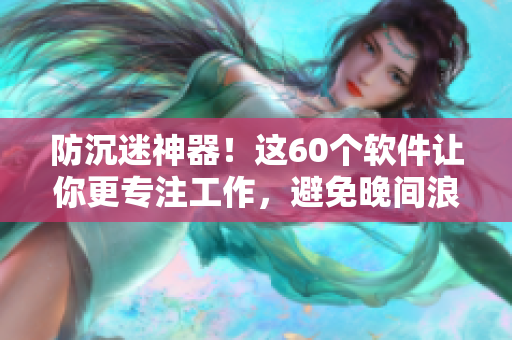 防沉迷神器！这60个软件让你更专注工作，避免晚间浪费时间