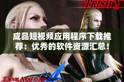 成品短视频应用程序下载推荐：优秀的软件资源汇总！