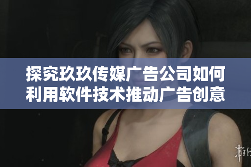 探究玖玖传媒广告公司如何利用软件技术推动广告创意创新